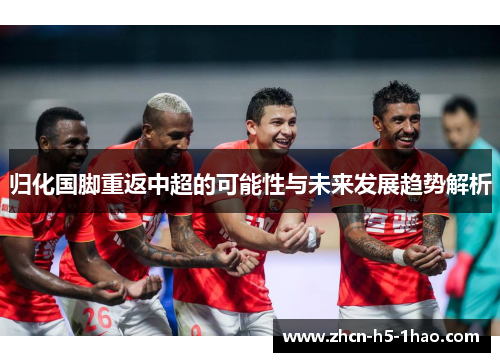 归化国脚重返中超的可能性与未来发展趋势解析 归化国脚重返中超的可能性与未来发展趋势解析