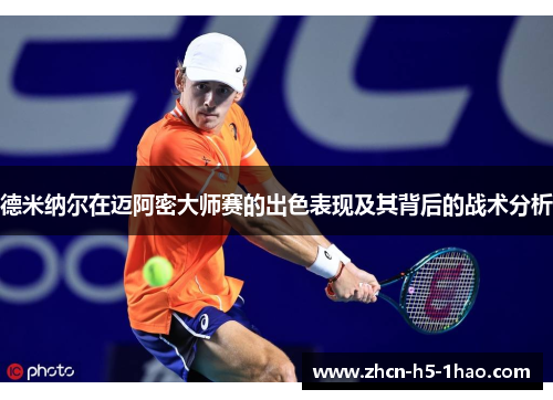 德米纳尔在迈阿密大师赛的出色表现及其背后的战术分析 德米纳尔在迈阿密大师赛的出色表现及其背后的战术分析