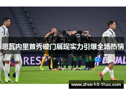 恩瓦内里首秀破门展现实力引爆全场热情