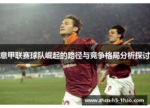意甲联赛球队崛起的路径与竞争格局分析探讨 意甲联赛球队崛起的路径与竞争格局分析探讨