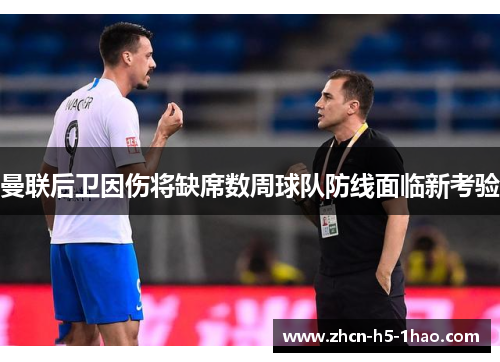 曼联后卫因伤将缺席数周球队防线面临新考验