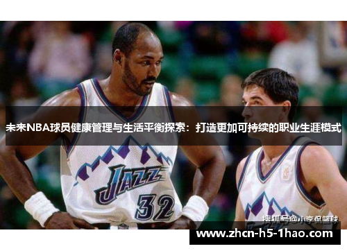 未来NBA球员健康管理与生活平衡探索：打造更加可持续的职业生涯模式