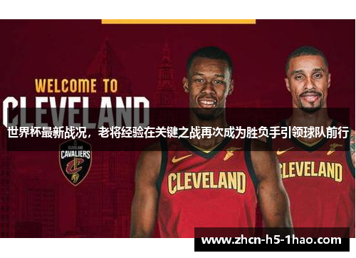 世界杯最新战况，老将经验在关键之战再次成为胜负手引领球队前行