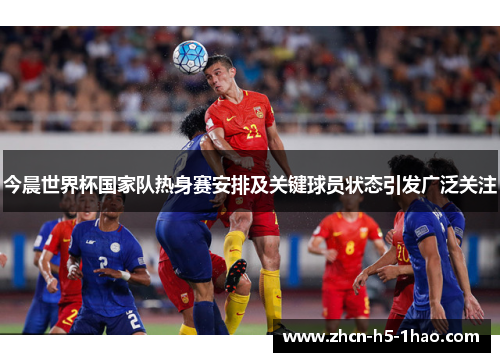 今晨世界杯国家队热身赛安排及关键球员状态引发广泛关注