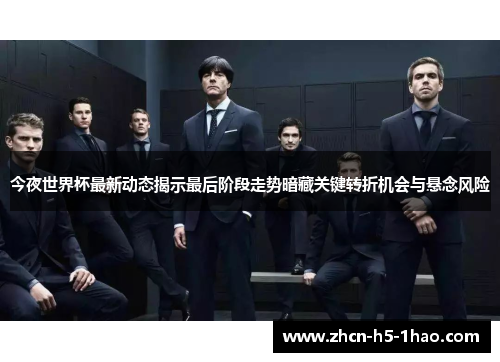 今夜世界杯最新动态揭示最后阶段走势暗藏关键转折机会与悬念风险