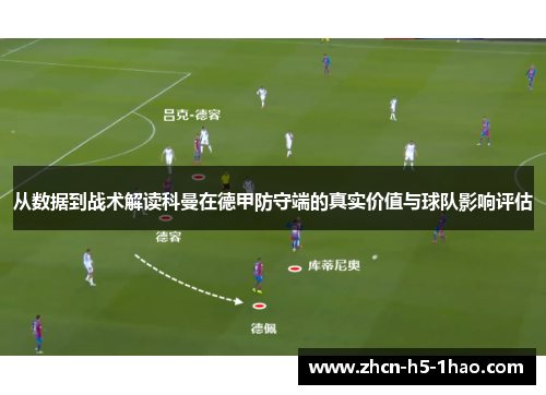 从数据到战术解读科曼在德甲防守端的真实价值与球队影响评估