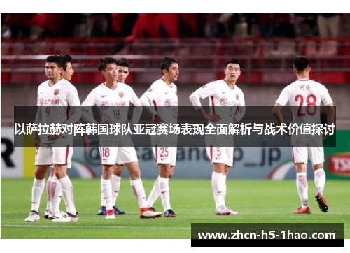 以萨拉赫对阵韩国球队亚冠赛场表现全面解析与战术价值探讨