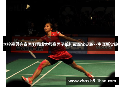 李梓嘉勇夺泰国羽毛球大师赛男子单打冠军实现职业生涯新突破