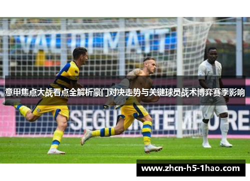 意甲焦点大战看点全解析豪门对决走势与关键球员战术博弈赛季影响