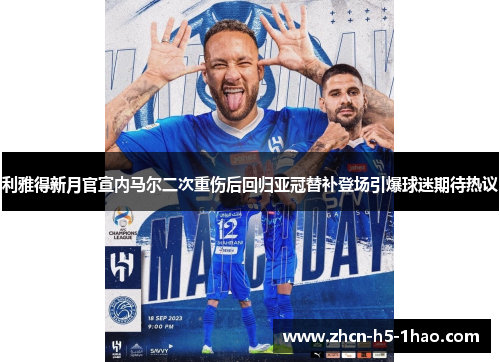 利雅得新月官宣内马尔二次重伤后回归亚冠替补登场引爆球迷期待热议 利雅得新月官宣内马尔二次重伤后回归亚冠替补登场引爆球迷期待热议