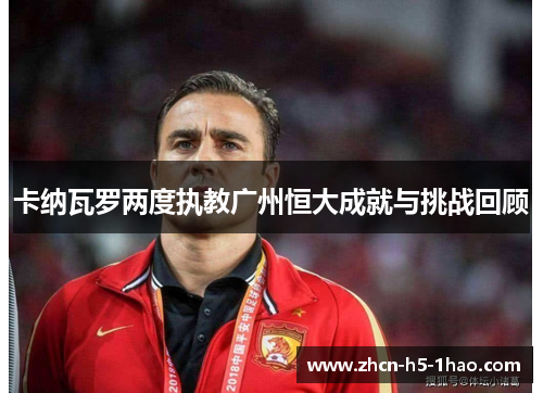卡纳瓦罗两度执教广州恒大成就与挑战回顾
