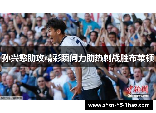 孙兴慜助攻精彩瞬间力助热刺战胜布莱顿 孙兴慜助攻精彩瞬间力助热刺战胜布莱顿