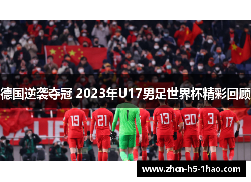 德国逆袭夺冠 2023年U17男足世界杯精彩回顾