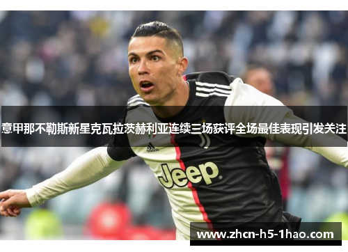 意甲那不勒斯新星克瓦拉茨赫利亚连续三场获评全场最佳表现引发关注