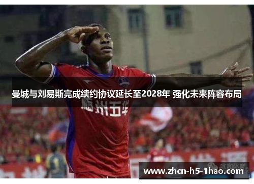 曼城与刘易斯完成续约协议延长至2028年 强化未来阵容布局