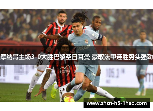 摩纳哥主场3-0大胜巴黎圣日耳曼 豪取法甲连胜势头强劲 摩纳哥主场3-0大胜巴黎圣日耳曼 豪取法甲连胜势头强劲