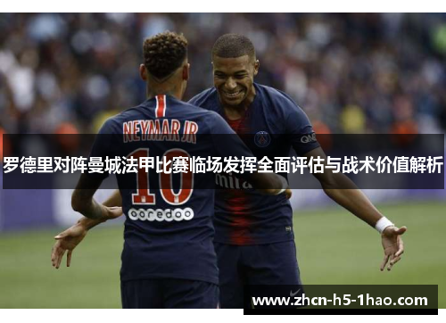 罗德里对阵曼城法甲比赛临场发挥全面评估与战术价值解析