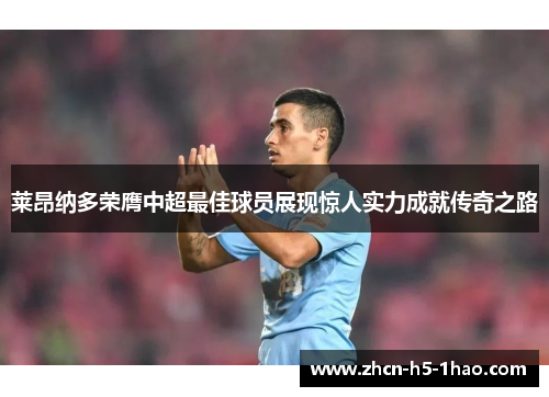 莱昂纳多荣膺中超最佳球员展现惊人实力成就传奇之路