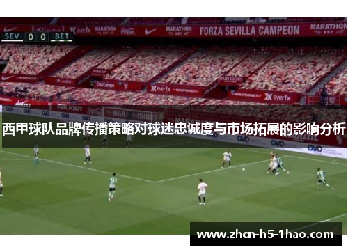 西甲球队品牌传播策略对球迷忠诚度与市场拓展的影响分析 西甲球队品牌传播策略对球迷忠诚度与市场拓展的影响分析