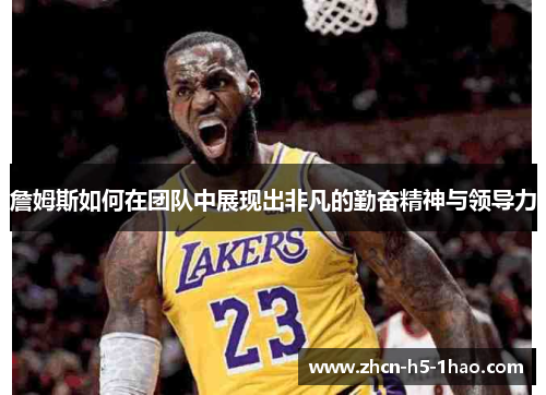 詹姆斯如何在团队中展现出非凡的勤奋精神与领导力 詹姆斯如何在团队中展现出非凡的勤奋精神与领导力