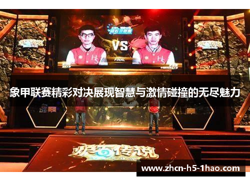 象甲联赛精彩对决展现智慧与激情碰撞的无尽魅力 象甲联赛精彩对决展现智慧与激情碰撞的无尽魅力