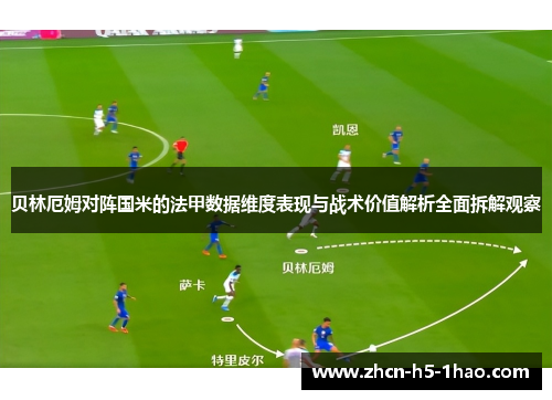 贝林厄姆对阵国米的法甲数据维度表现与战术价值解析全面拆解观察