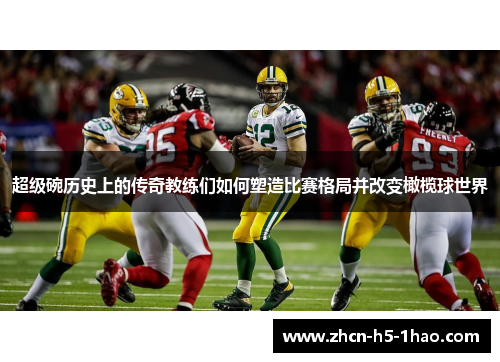 超级碗历史上的传奇教练们如何塑造比赛格局并改变橄榄球世界 超级碗历史上的传奇教练们如何塑造比赛格局并改变橄榄球世界