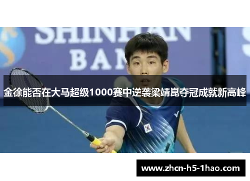 金徐能否在大马超级1000赛中逆袭梁靖崑夺冠成就新高峰